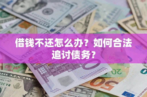 武汉借钱不还怎么办？如何合法追讨债务？