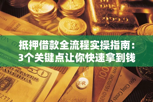 武汉抵押借款全流程实操指南：3个关键点让你快速拿到钱