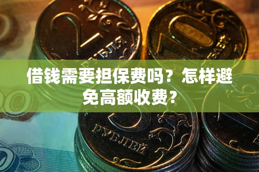 武汉借钱需要担保费吗？怎样避免高额收费？