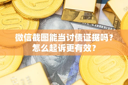 武汉微信截图能当讨债证据吗？怎么起诉更有效？
