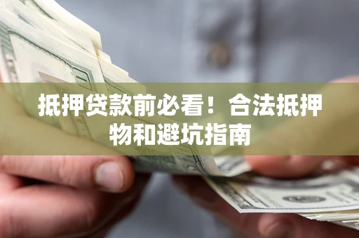 武汉抵押贷款前必看！合法抵押物和避坑指南