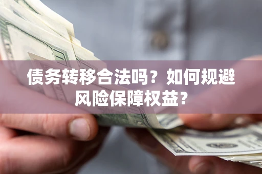 武汉债务转移合法吗？如何规避风险保障权益？