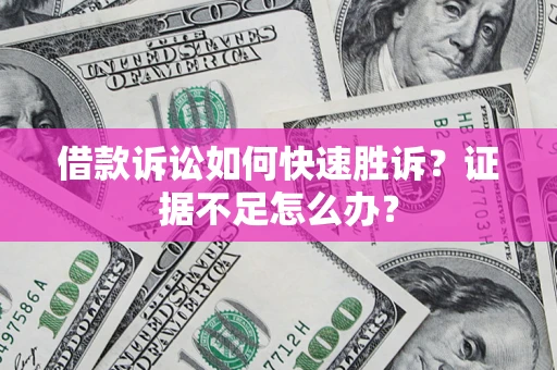 武汉借款诉讼如何快速胜诉？证据不足怎么办？