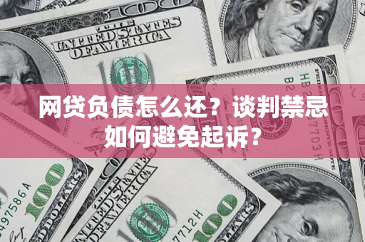 武汉网贷负债怎么还？谈判禁忌如何避免起诉？