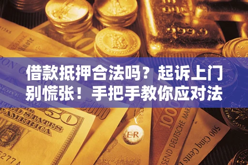 武汉借款抵押合法吗？起诉上门别慌张！手把手教你应对法律程序