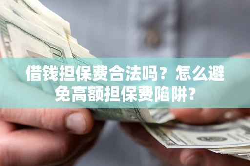 武汉借钱担保费合法吗？怎么避免高额担保费陷阱？