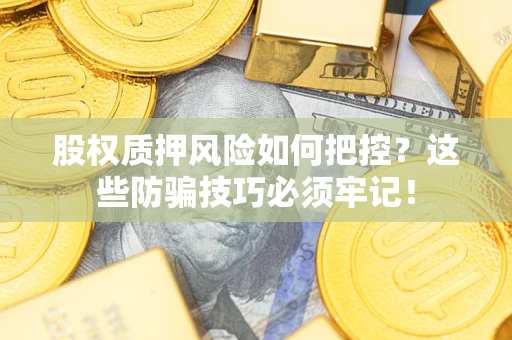 武汉股权质押风险如何把控？这些防骗技巧必须牢记！