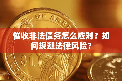 武汉催收非法债务怎么应对？如何规避法律风险？