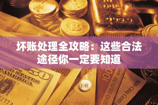武汉坏账处理全攻略：这些合法途径你一定要知道