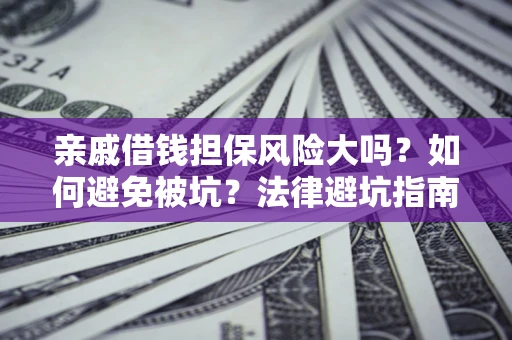 武汉亲戚借钱担保风险大吗？如何避免被坑？法律避坑指南