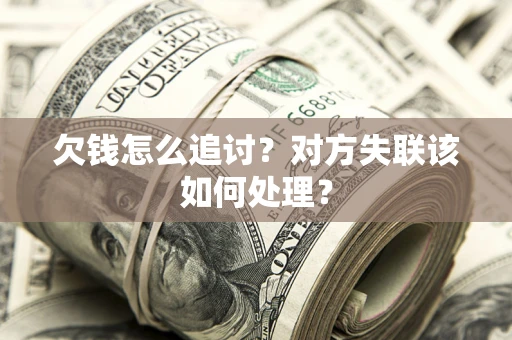 武汉欠钱怎么追讨？对方失联该如何处理？