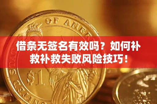 武汉借条无签名有效吗？如何补救补救失败风险技巧！
