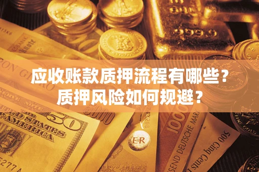 武汉应收账款质押流程有哪些？质押风险如何规避？