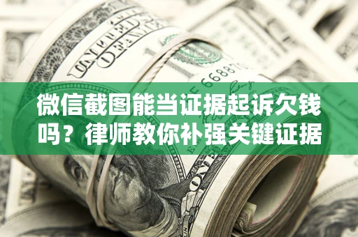 武汉微信截图能当证据起诉欠钱吗？律师教你补强关键证据