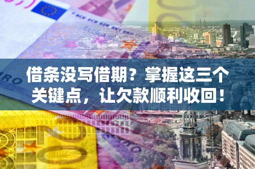武汉借条没写借期？掌握这三个关键点，让欠款顺利收回！