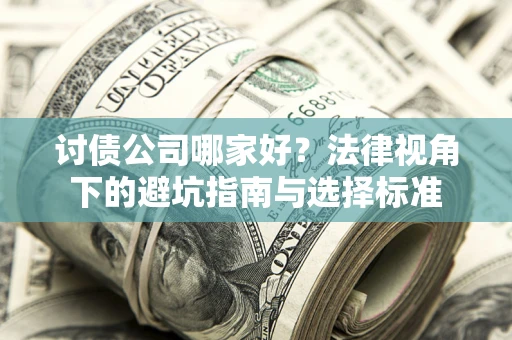 武汉讨债公司哪家好？法律视角下的避坑指南与选择标准