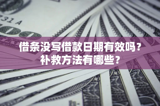 武汉借条没写借款日期有效吗？补救方法有哪些？