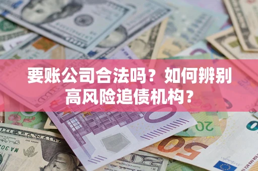 武汉要账公司合法吗？如何辨别高风险追债机构？