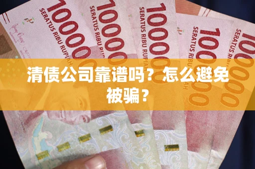 武汉清债公司靠谱吗？怎么避免被骗？