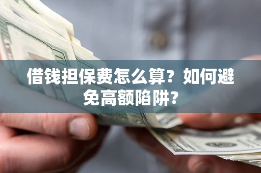 武汉借钱担保费怎么算？如何避免高额陷阱？
