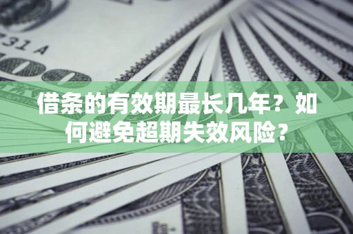 武汉借条的有效期最长几年？如何避免超期失效风险？