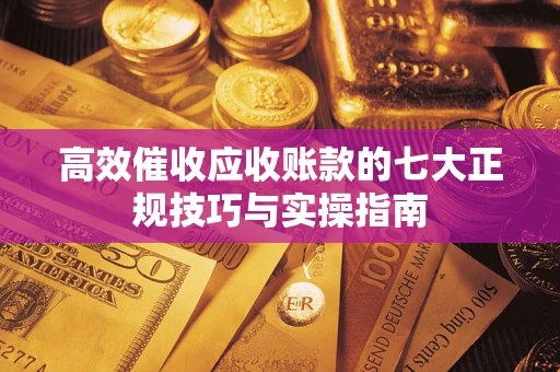 武汉高效催收应收账款的七大正规技巧与实操指南
