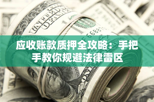 武汉应收账款质押全攻略：手把手教你规避法律雷区