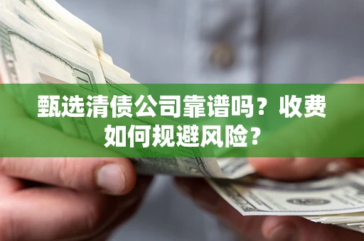 武汉甄选清债公司靠谱吗？收费如何规避风险？