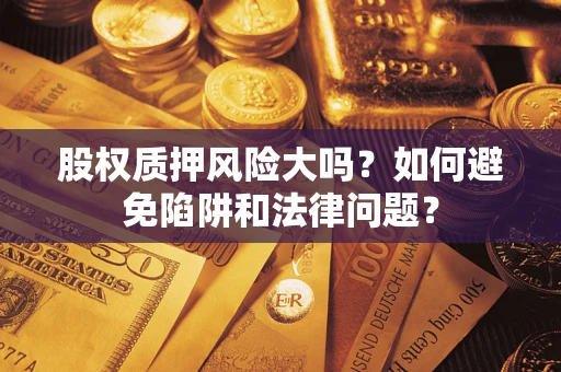 武汉股权质押风险大吗？如何避免陷阱和法律问题？