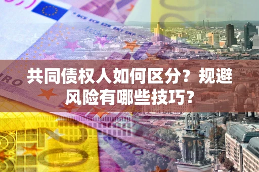 武汉共同债权人如何区分？规避风险有哪些技巧？