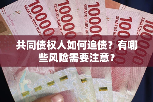 武汉共同债权人如何追债？有哪些风险需要注意？
