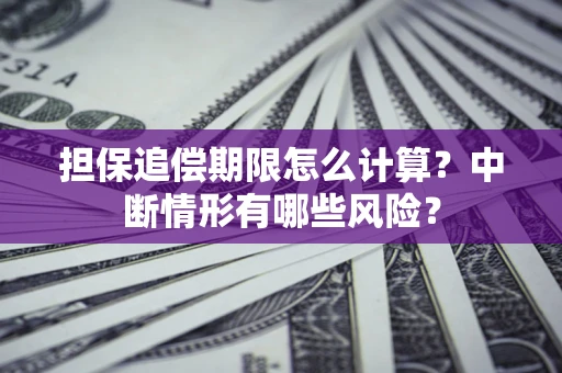 武汉担保追偿期限怎么计算？中断情形有哪些风险？