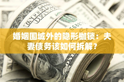 武汉婚姻围城外的隐形枷锁：夫妻债务该如何拆解？