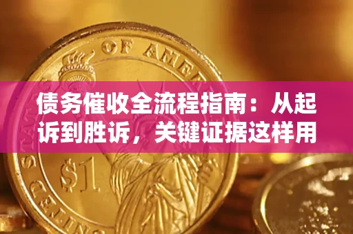 武汉债务催收全流程指南：从起诉到胜诉，关键证据这样用