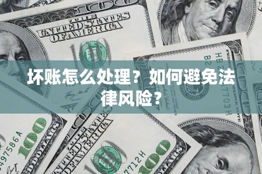 武汉坏账怎么处理？如何避免法律风险？