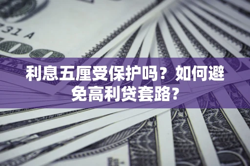 武汉利息五厘受保护吗？如何避免高利贷套路？