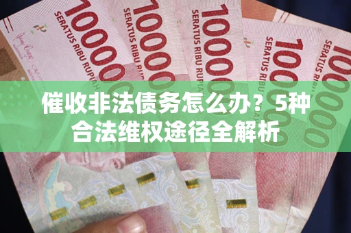 武汉催收非法债务怎么办？5种合法维权途径全解析