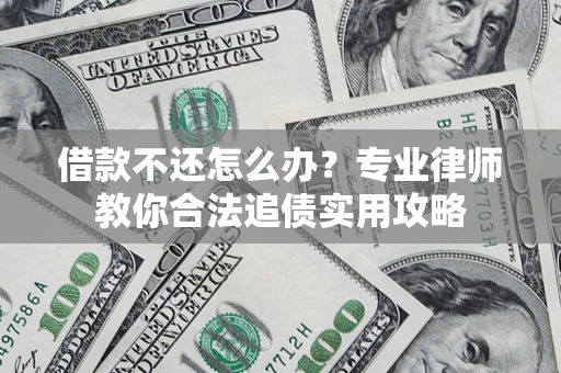 武汉借款不还怎么办？专业律师教你合法追债实用攻略