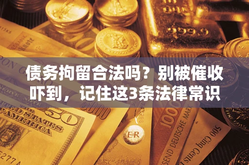 武汉债务拘留合法吗？别被催收吓到，记住这3条法律常识