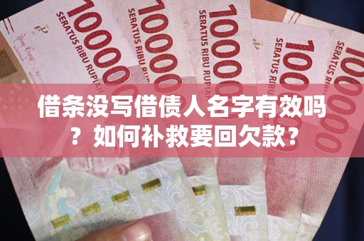 武汉借条没写借债人名字有效吗？如何补救要回欠款？