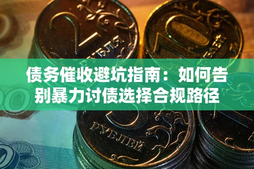 武汉债务催收避坑指南：如何告别暴力讨债选择合规路径