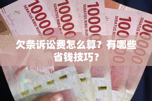 武汉欠条诉讼费怎么算？有哪些省钱技巧？