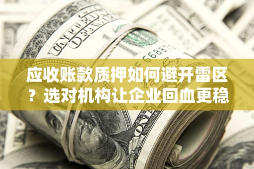 武汉应收账款质押如何避开雷区？选对机构让企业回血更稳
