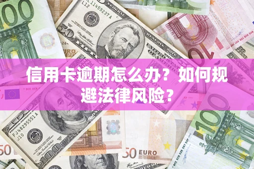 武汉信用卡逾期怎么办？如何规避法律风险？