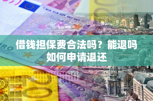 武汉借钱担保费合法吗？能退吗如何申请退还