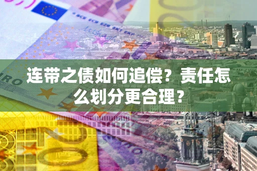 武汉连带之债如何追偿？责任怎么划分更合理？