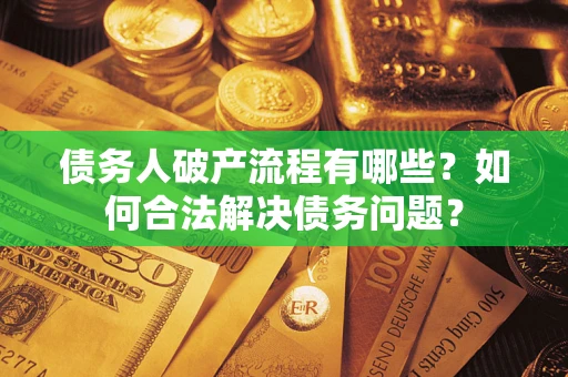 武汉债务人破产流程有哪些？如何合法解决债务问题？