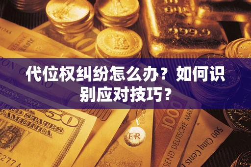 武汉代位权纠纷怎么办？如何识别应对技巧？
