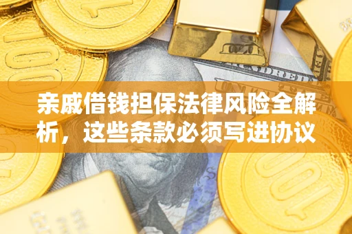 武汉亲戚借钱担保法律风险全解析，这些条款必须写进协议