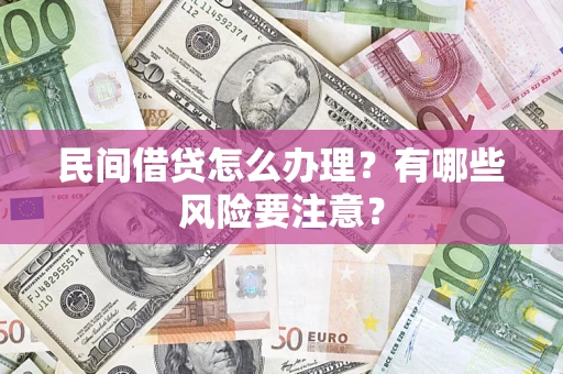 武汉民间借贷怎么办理？有哪些风险要注意？